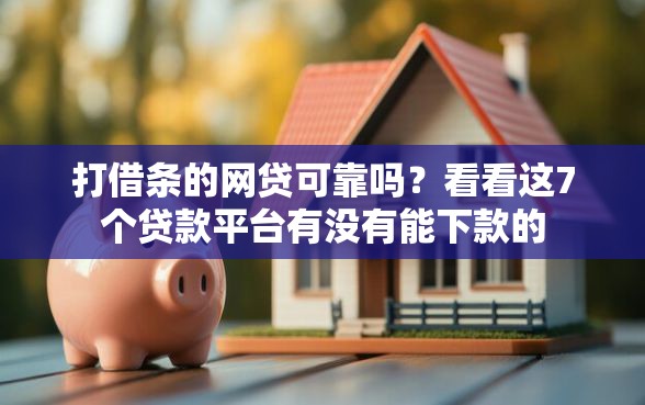 打借条的网贷可靠吗？看看这7个贷款平台有没有能下款的