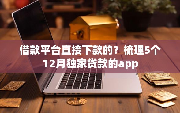 借款平台直接下款的？梳理5个12月独家贷款的app