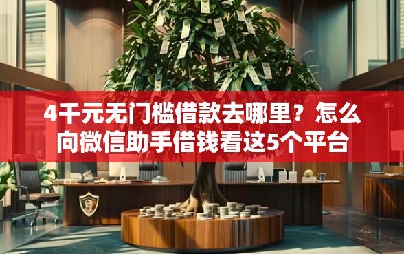 4千元无门槛借款去哪里？怎么向微信助手借钱看这5个平台