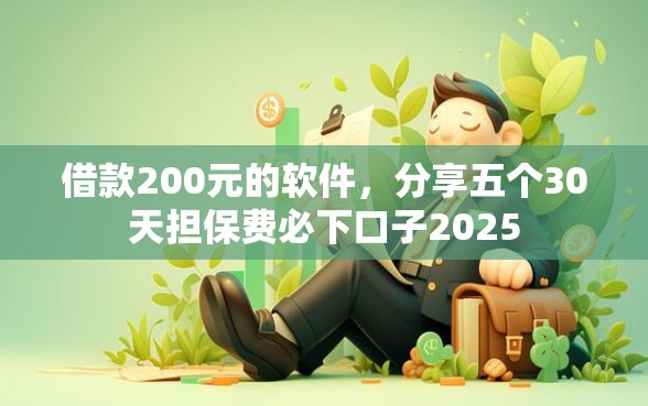 借款200元的软件，分享五个30天担保费必下口子2025