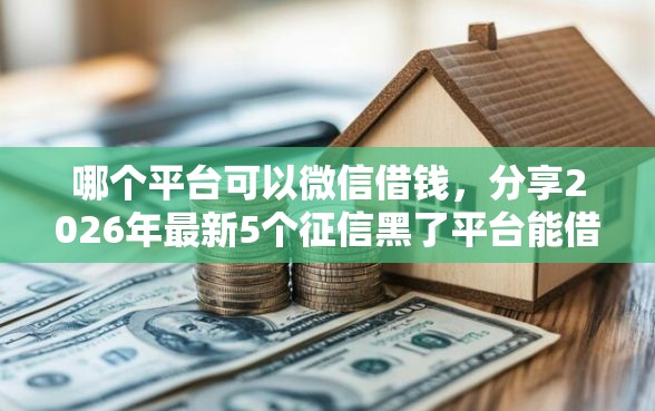 哪个平台可以微信借钱，分享2026年最新5个征信黑了平台能借到钱