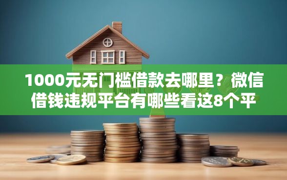 1000元无门槛借款去哪里？微信借钱违规平台有哪些看这8个平台