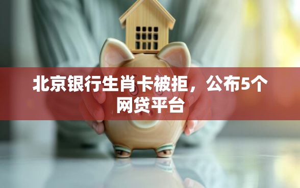 北京银行生肖卡被拒，公布5个网贷平台