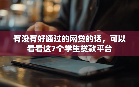 有没有好通过的网贷的话，可以看看这7个学生贷款平台