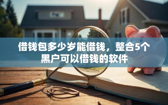 借钱包多少岁能借钱，整合5个黑户可以借钱的软件