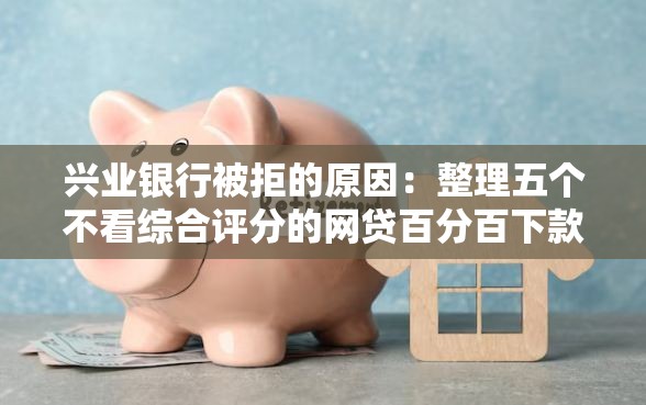 兴业银行被拒的原因：整理五个不看综合评分的网贷百分百下款口子