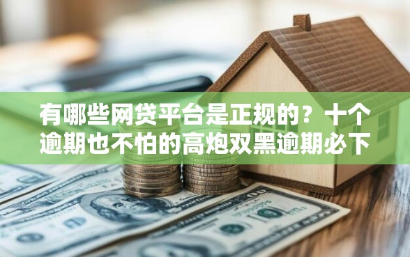 有哪些网贷平台是正规的？十个逾期也不怕的高炮双黑逾期必下款平台