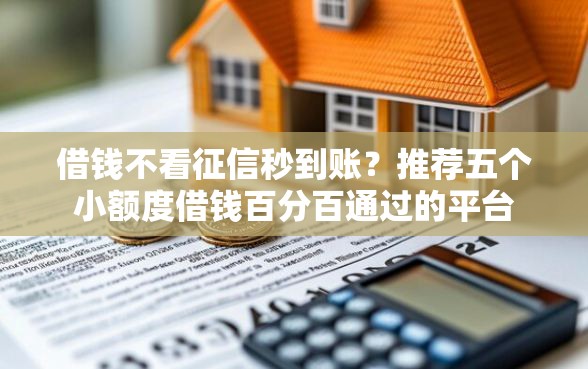 借钱不看征信秒到账？推荐五个小额度借钱百分百通过的平台
