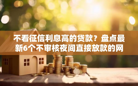 不看征信利息高的贷款？盘点最新6个不审核夜间直接放款的网贷平台