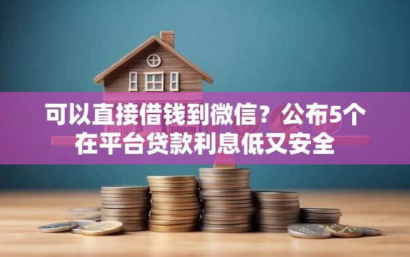 可以直接借钱到微信？公布5个在平台贷款利息低又安全