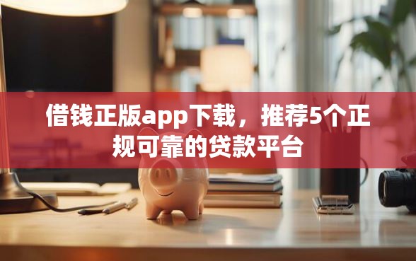 借钱正版app下载，推荐5个正规可靠的贷款平台