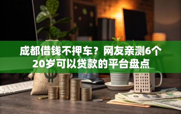 成都借钱不押车？网友亲测6个20岁可以贷款的平台盘点