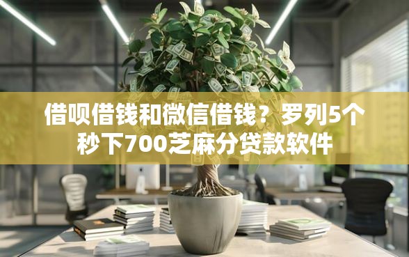 借呗借钱和微信借钱？罗列5个秒下700芝麻分贷款软件