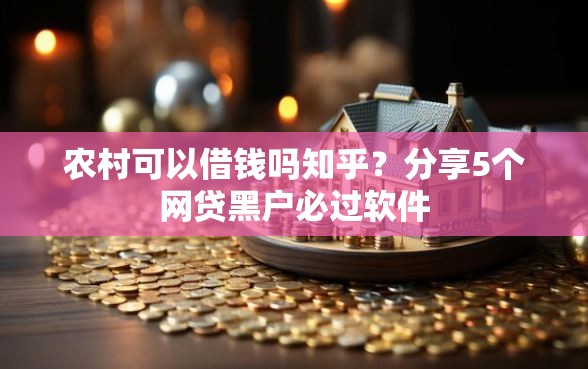 农村可以借钱吗知乎？分享5个网贷黑户必过软件