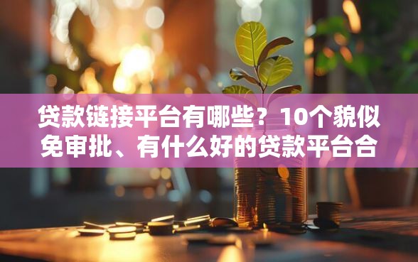 贷款链接平台有哪些？10个貌似免审批、有什么好的贷款平台合集