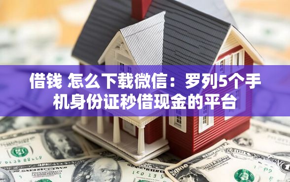 借钱 怎么下载微信：罗列5个手机身份证秒借现金的平台