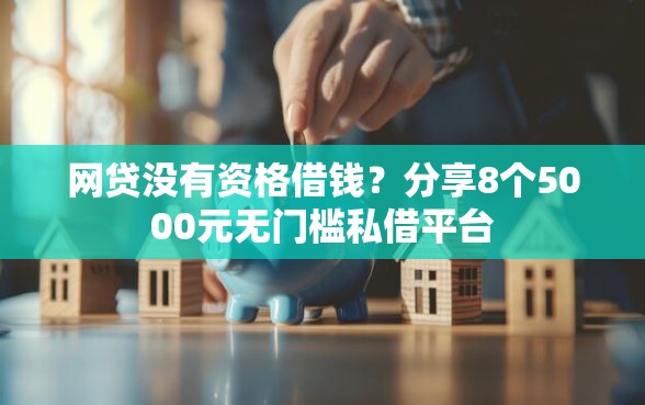 网贷没有资格借钱？分享8个5000元无门槛私借平台