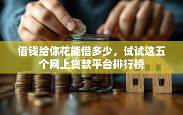 借钱给你花能借多少，试试这五个网上贷款平台排行榜