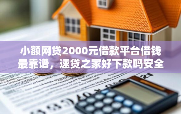 小额网贷2000元借款平台借钱最靠谱，速贷之家好下款吗安全吗的5个平台介绍