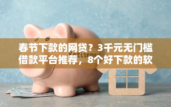 春节下款的网贷？3千元无门槛借款平台推荐，8个好下款的软件盘点