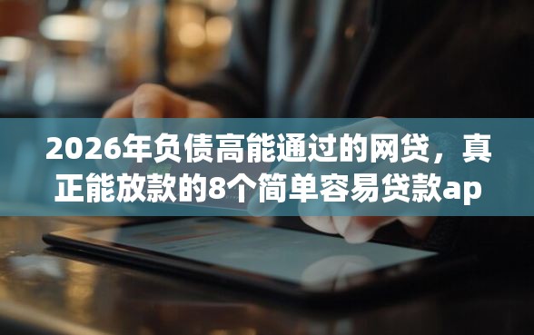 2026年负债高能通过的网贷，真正能放款的8个简单容易贷款app推荐