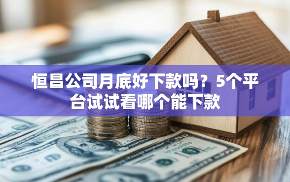 恒昌公司月底好下款吗？5个平台试试看哪个能下款