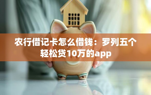 农行借记卡怎么借钱：罗列五个轻松贷10万的app