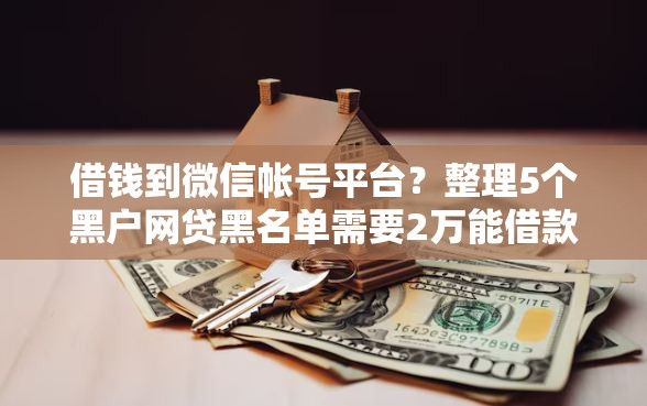借钱到微信帐号平台？整理5个黑户网贷黑名单需要2万能借款平台