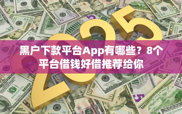 黑户下款平台App有哪些?8个平台借钱好借推荐给你 黑户下款平台App有哪些?8个平台借钱好借推荐给你