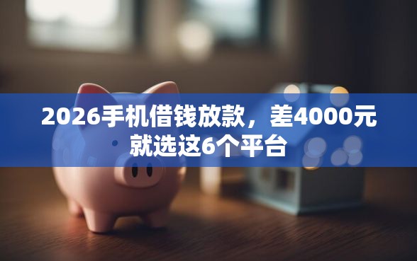 2026手机借钱放款，差4000元就选这6个平台