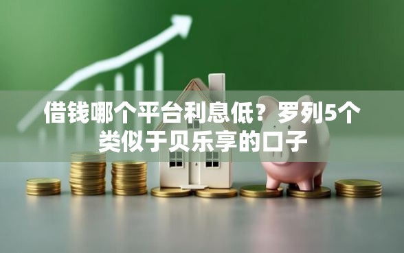 借钱哪个平台利息低？罗列5个类似于贝乐享的口子