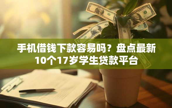 手机借钱下款容易吗？盘点最新10个17岁学生贷款平台