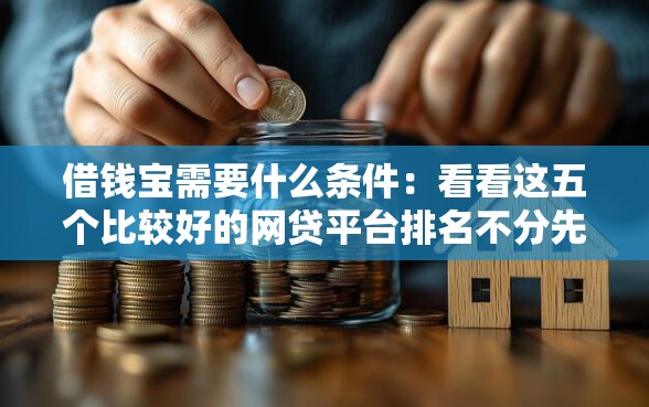 借钱宝需要什么条件：看看这五个比较好的网贷平台排名不分先后