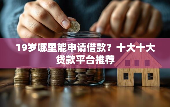 19岁哪里能申请借款？十大十大贷款平台推荐