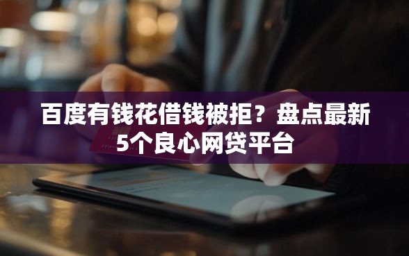 百度有钱花借钱被拒？盘点最新5个良心网贷平台