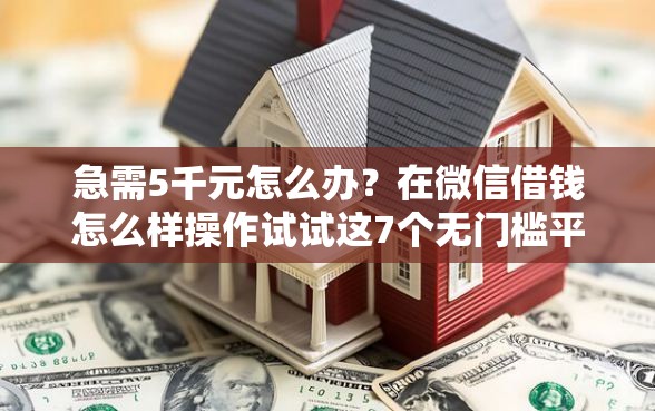 急需5千元怎么办？在微信借钱怎么样操作试试这7个无门槛平台