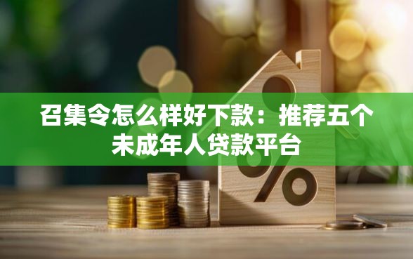 召集令怎么样好下款：推荐五个未成年人贷款平台