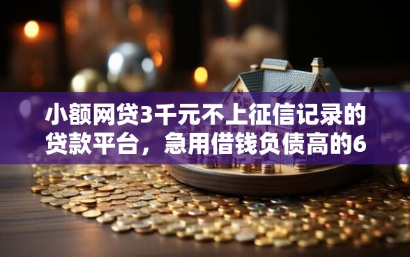 小额网贷3千元不上征信记录的贷款平台，急用借钱负债高的6个平台介绍
