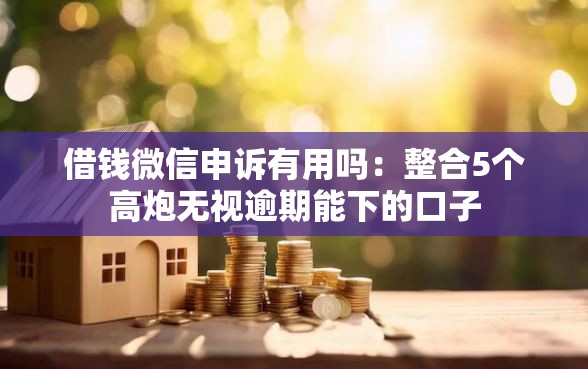 借钱微信申诉有用吗:整合5个高炮无视逾期能下的口子 借钱微信申诉有用吗:整合5个高炮无视逾期能下的口子