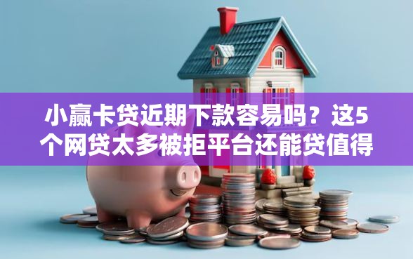 小赢卡贷近期下款容易吗?这5个网贷太多被拒平台还能贷值得一试 小赢卡贷近期下款容易吗?这5个网贷太多被拒平台还能贷值得一试