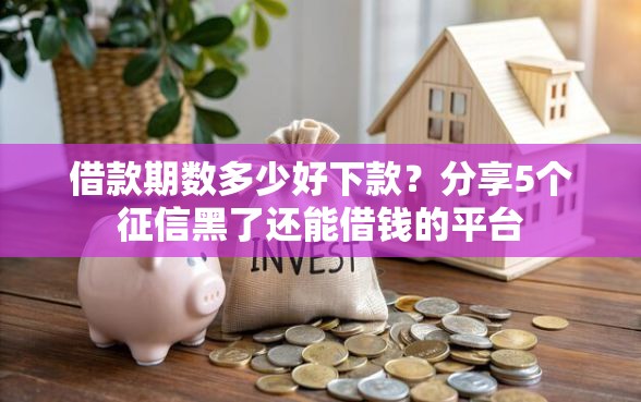 借款期数多少好下款？分享5个征信黑了还能借钱的平台