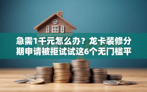 急需1千元怎么办？龙卡装修分期申请被拒试试这6个无门槛平台