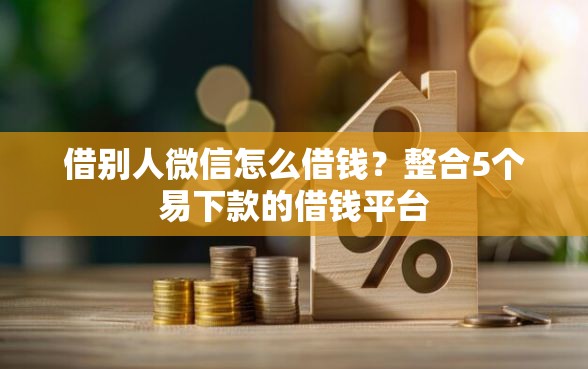 借别人微信怎么借钱？整合5个易下款的借钱平台
