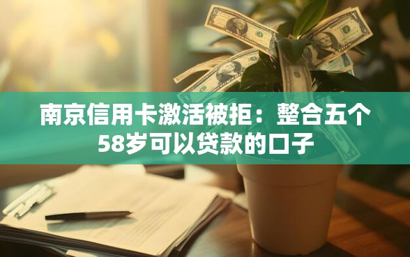 南京信用卡激活被拒：整合五个58岁可以贷款的口子
