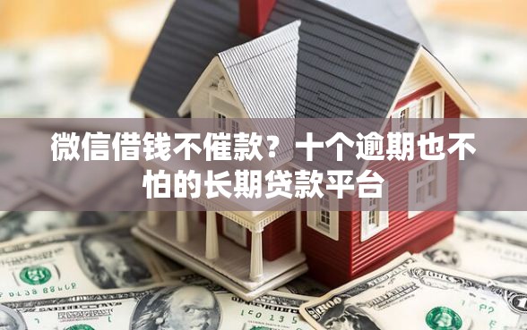 微信借钱不催款？十个逾期也不怕的长期贷款平台