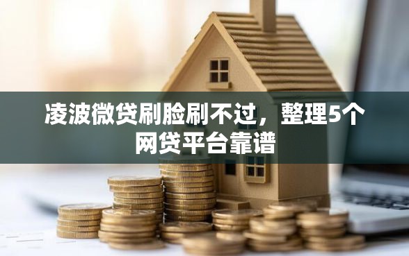 凌波微贷刷脸刷不过，整理5个网贷平台靠谱