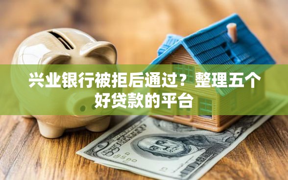 兴业银行被拒后通过？整理五个好贷款的平台