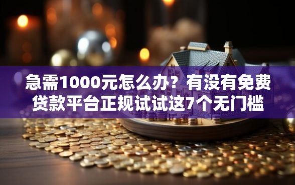 急需1000元怎么办？有没有免费贷款平台正规试试这7个无门槛平台