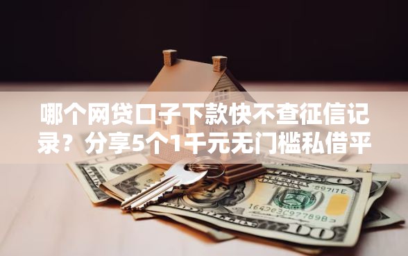 哪个网贷口子下款快不查征信记录？分享5个1千元无门槛私借平台