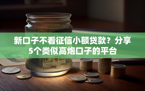 新口子不看征信小额贷款？分享5个类似高炮口子的平台